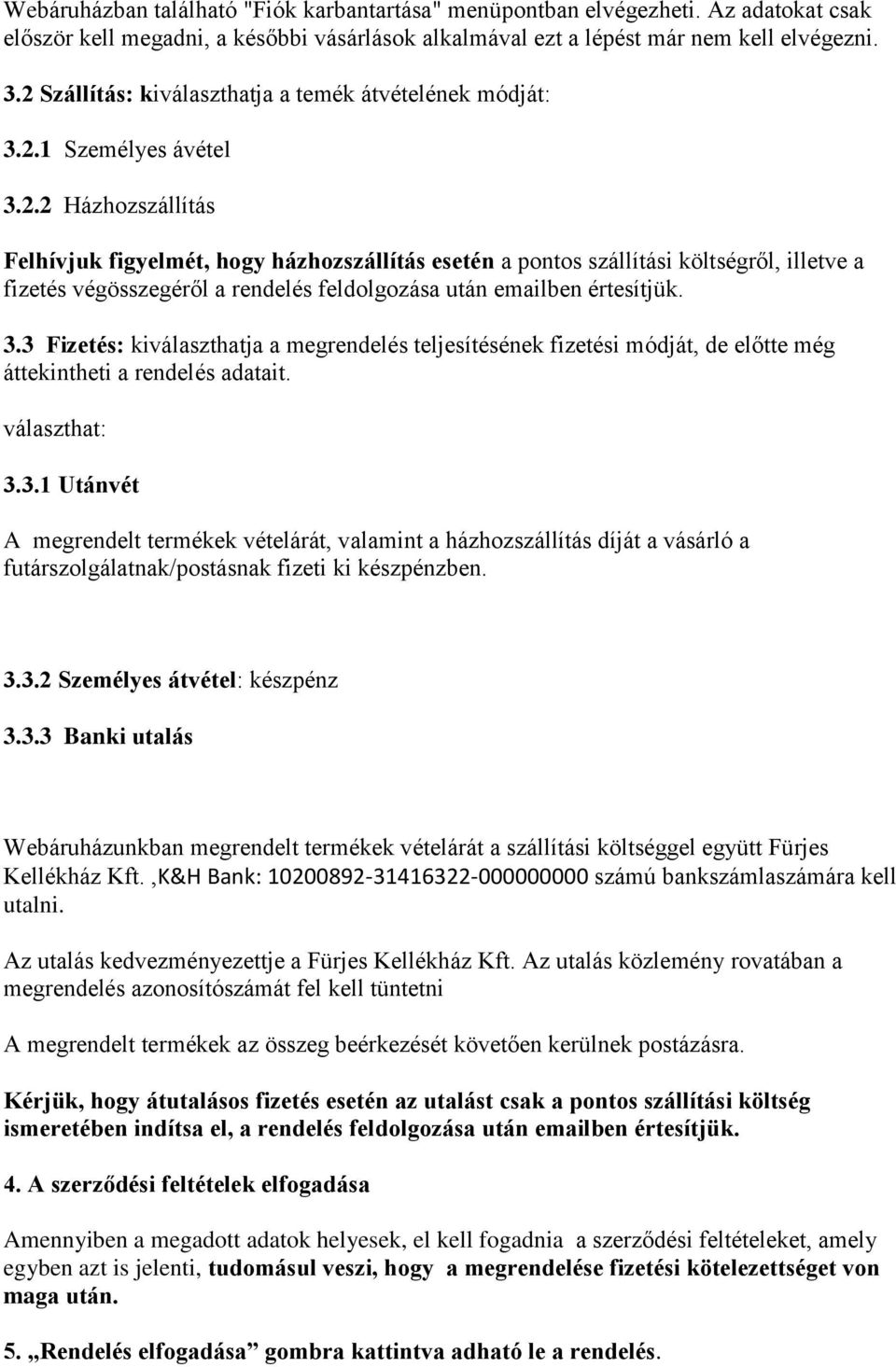 3.3 Fizetés: kiválaszthatja a megrendelés teljesítésének fizetési módját, de előtte még áttekintheti a rendelés adatait. választhat: 3.3.1 Utánvét A megrendelt termékek vételárát, valamint a házhozszállítás díját a vásárló a futárszolgálatnak/postásnak fizeti ki készpénzben.