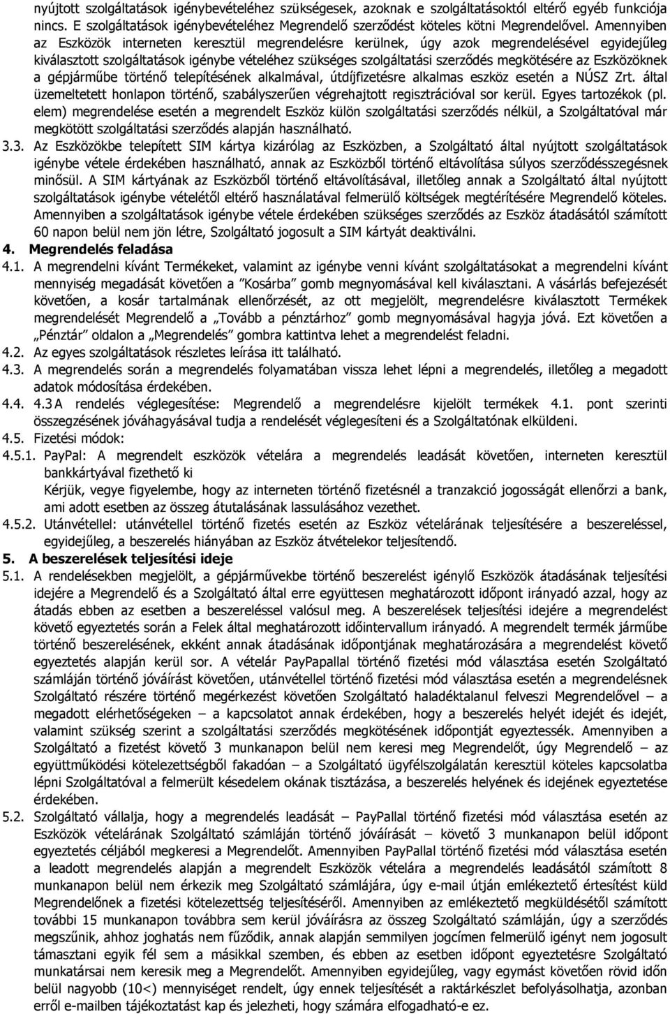 Eszközöknek a gépjárműbe történő telepítésének alkalmával, útdíjfizetésre alkalmas eszköz esetén a NÚSZ Zrt. által üzemeltetett honlapon történő, szabályszerűen végrehajtott regisztrációval sor kerül.