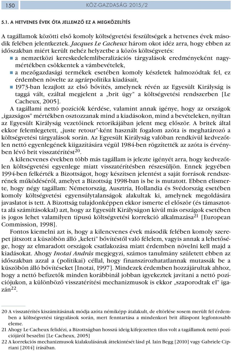 csökkentek a vámbevételek, a mezőgazdasági termékek esetében komoly készletek halmozódtak fel, ez érdemben növelte az agrárpolitika kiadásait, 1973-ban lezajlott az első bővítés, amelynek révén az