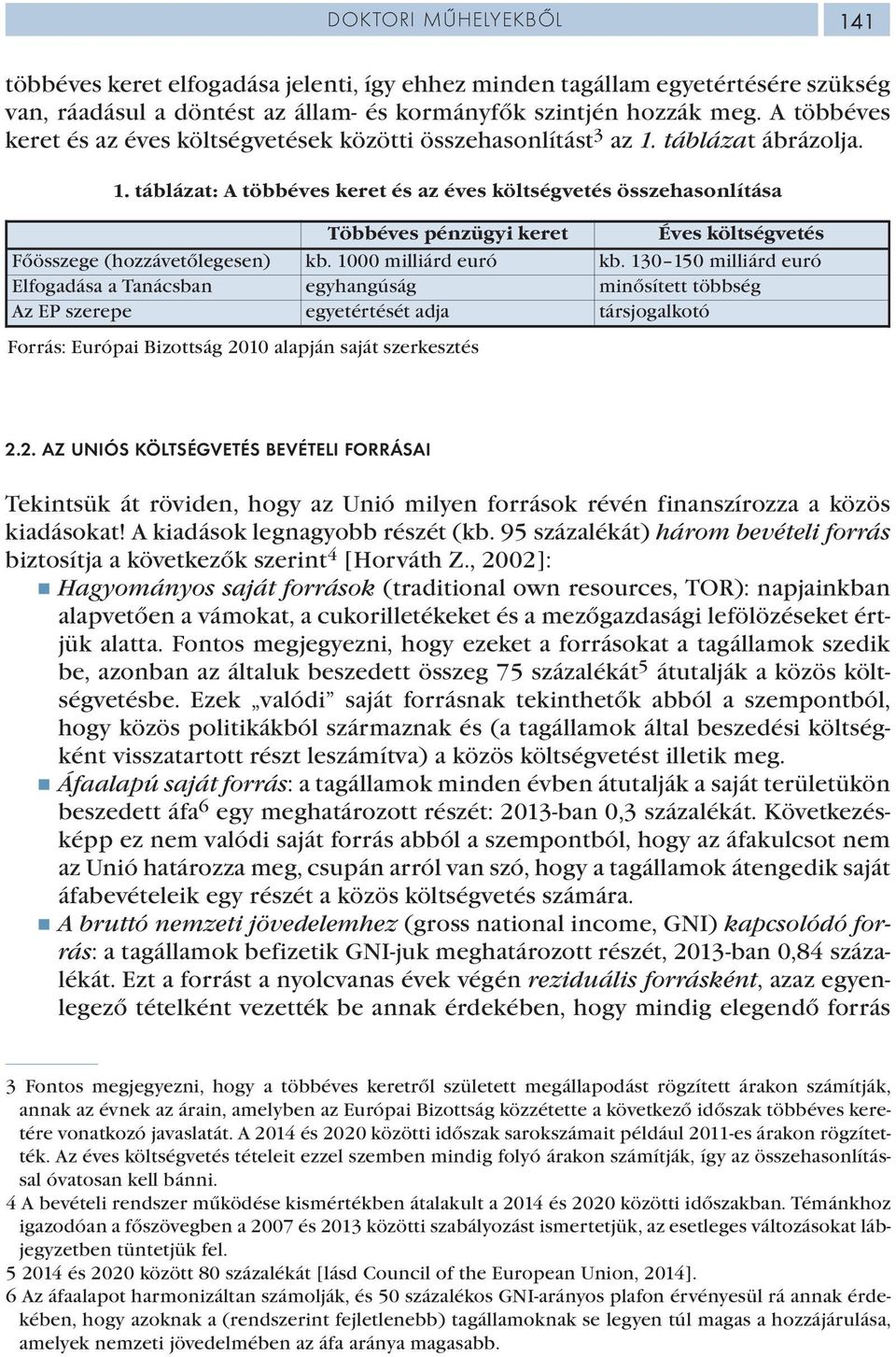 táblázat ábrázolja. 1. táblázat: A többéves keret és az éves költségvetés összehasonlítása Többéves pénzügyi keret Éves költségvetés Főösszege (hozzávetőlegesen) kb. 1000 milliárd euró kb.