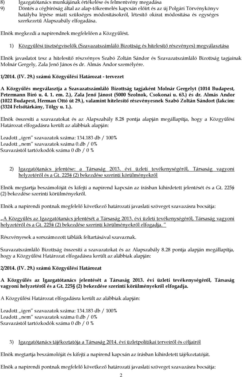 1) Közgyűlési tisztségviselők (Szavazatszámláló Bizottság és hitelesítő részvényes) megválasztása Elnök javaslatot tesz a hitelesítő részvényes Szabó Zoltán Sándor és Szavazatszámláló Bizottság