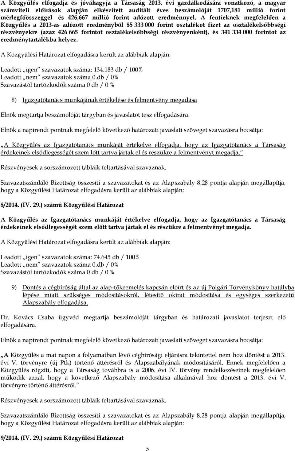 A fentieknek megfelelően a Közgyűlés a 2013-as adózott eredményből 85 333 000 forint osztalékot fizet az osztalékelsőbbségi részvényekre (azaz 426 665 forintot osztalékelsőbbségi részvényenként), és