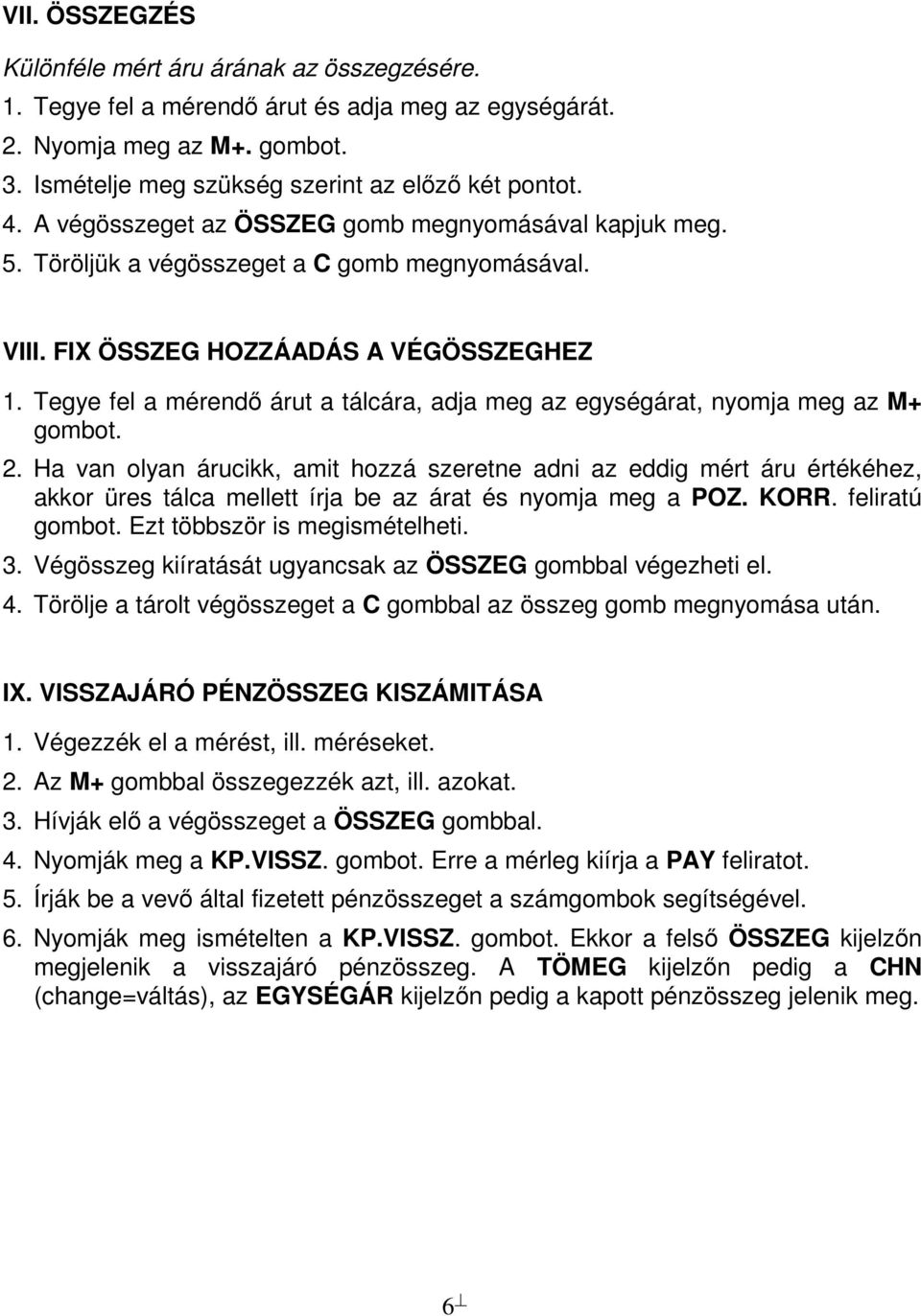 Tegye fel a mérendő árut a tálcára, adja meg az egységárat, nyomja meg az M+ gombot. 2.