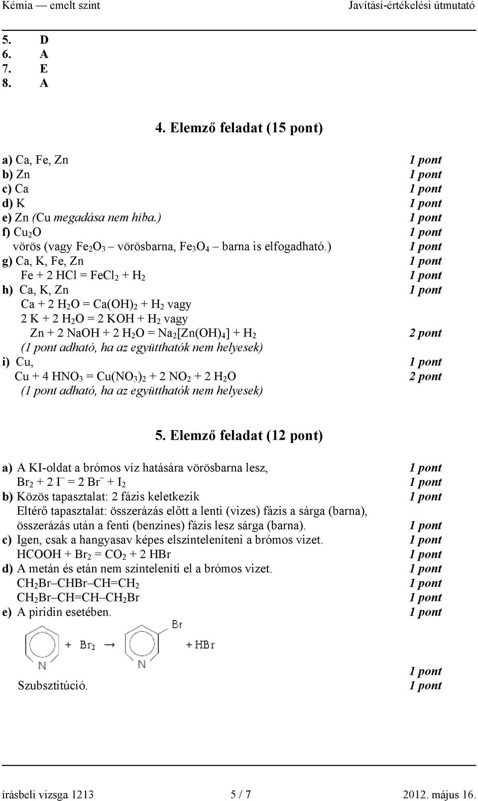 együtthatók nem helyesek) i) Cu, Cu + 4 HNO 3 = Cu(NO 3 ) 2 + 2 NO 2 + 2 H 2 O ( adható, ha az együtthatók nem helyesek) 5.