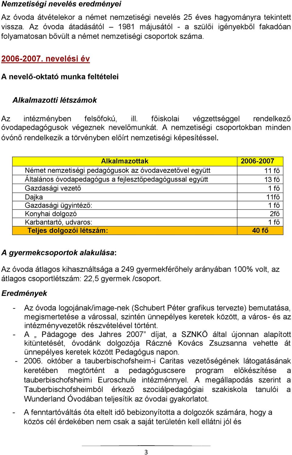 főiskolai végzettséggel rendelkező óvodapedagógusok végeznek nevelőmunkát. A nemzetiségi csoportokban minden óvónő rendelkezik a törvényben előírt nemzetiségi képesítéssel.