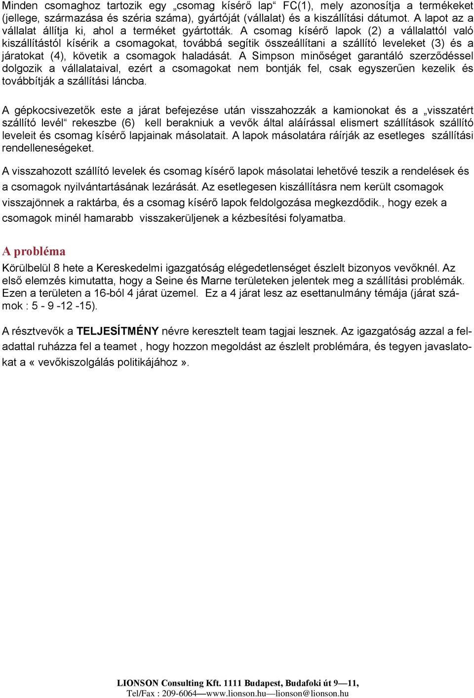 A csomag kísérő lapok (2) a vállalattól való kiszállítástól kísérik a csomagokat, továbbá segítik összeállítani a szállító leveleket (3) és a járatokat (4), követik a csomagok haladását.