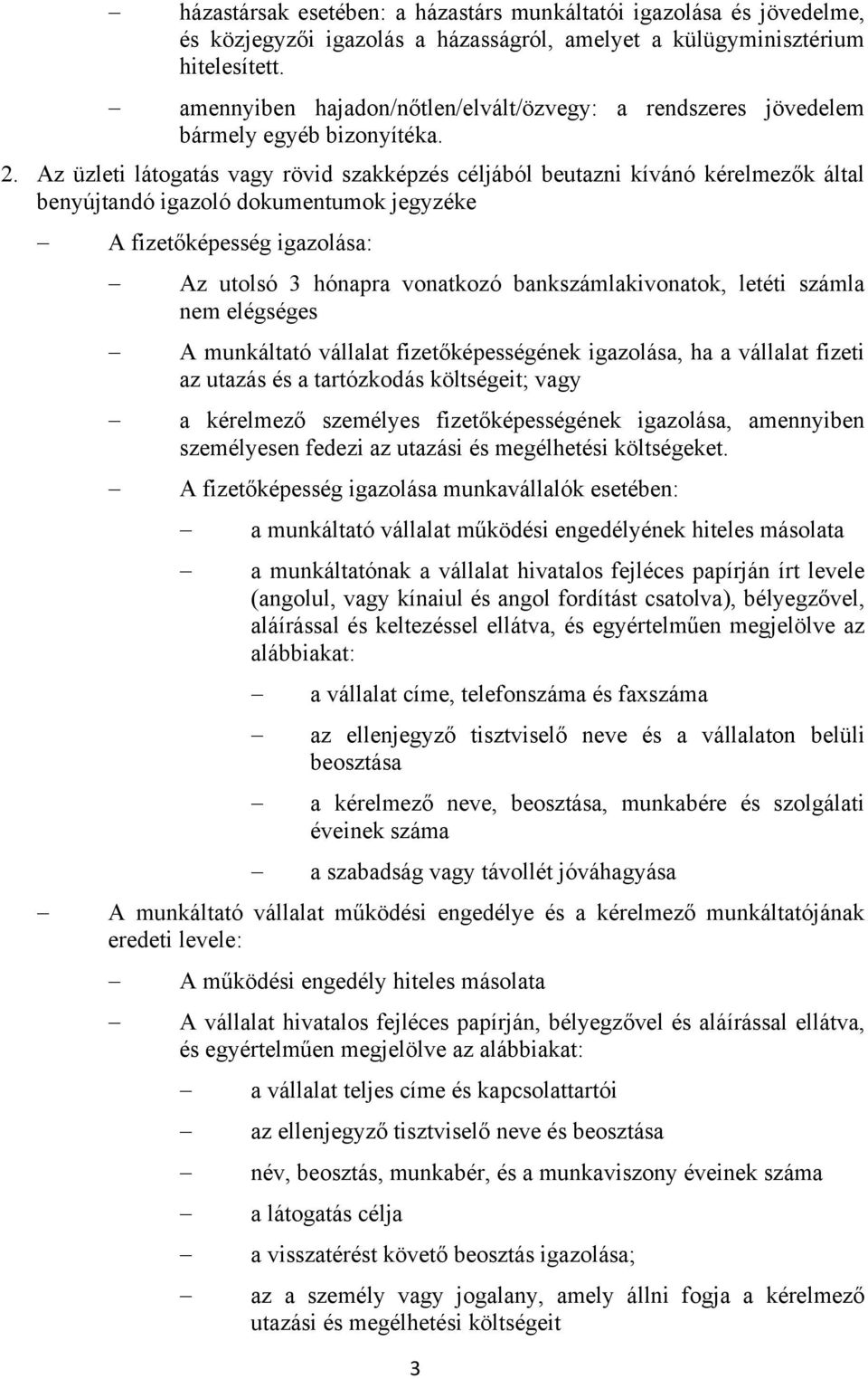 Az üzleti látogatás vagy rövid szakképzés céljából beutazni kívánó kérelmezők által A fizetőképesség igazolása: Az utolsó 3 hónapra vonatkozó bankszámlakivonatok, letéti számla nem elégséges A