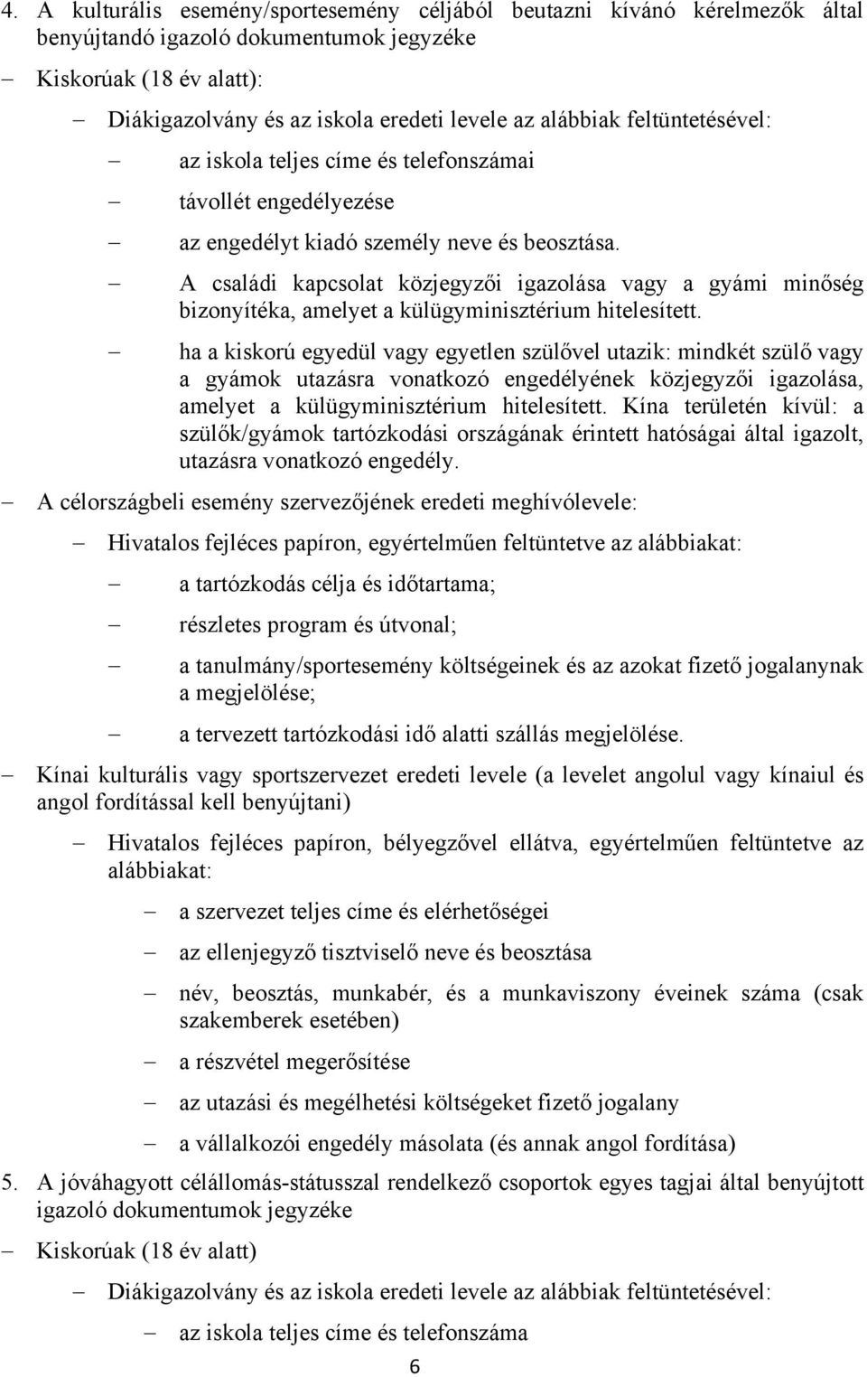 ha a kiskorú egyedül vagy egyetlen szülővel utazik: mindkét szülő vagy a gyámok utazásra vonatkozó engedélyének közjegyzői igazolása, amelyet a külügyminisztérium hitelesített.