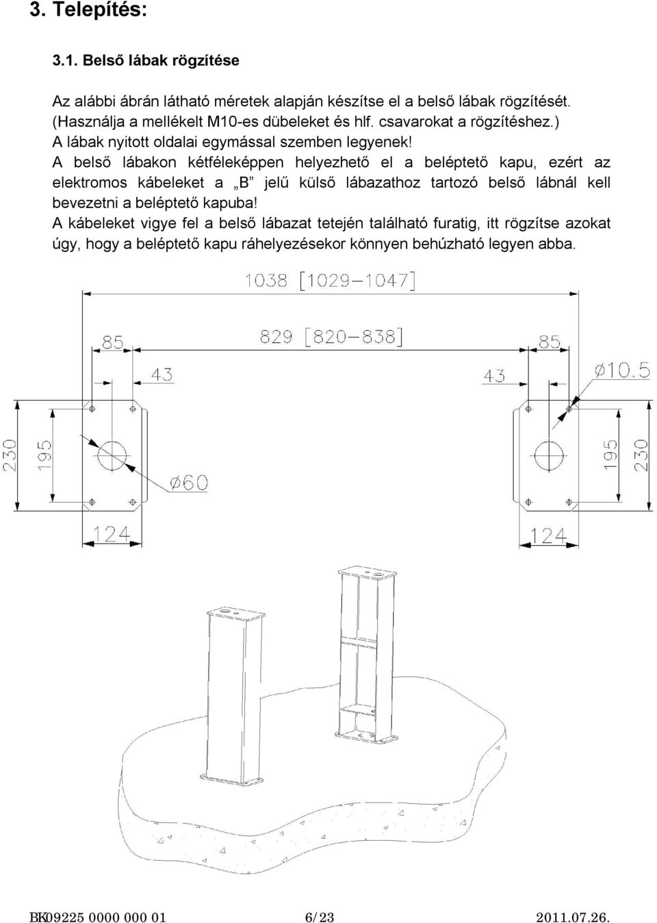 A belső lábakon kétféleképpen helyezhető el a beléptető kapu, ezért az elektromos kábeleket a B jelű külső lábazathoz tartozó belső lábnál kell bevezetni