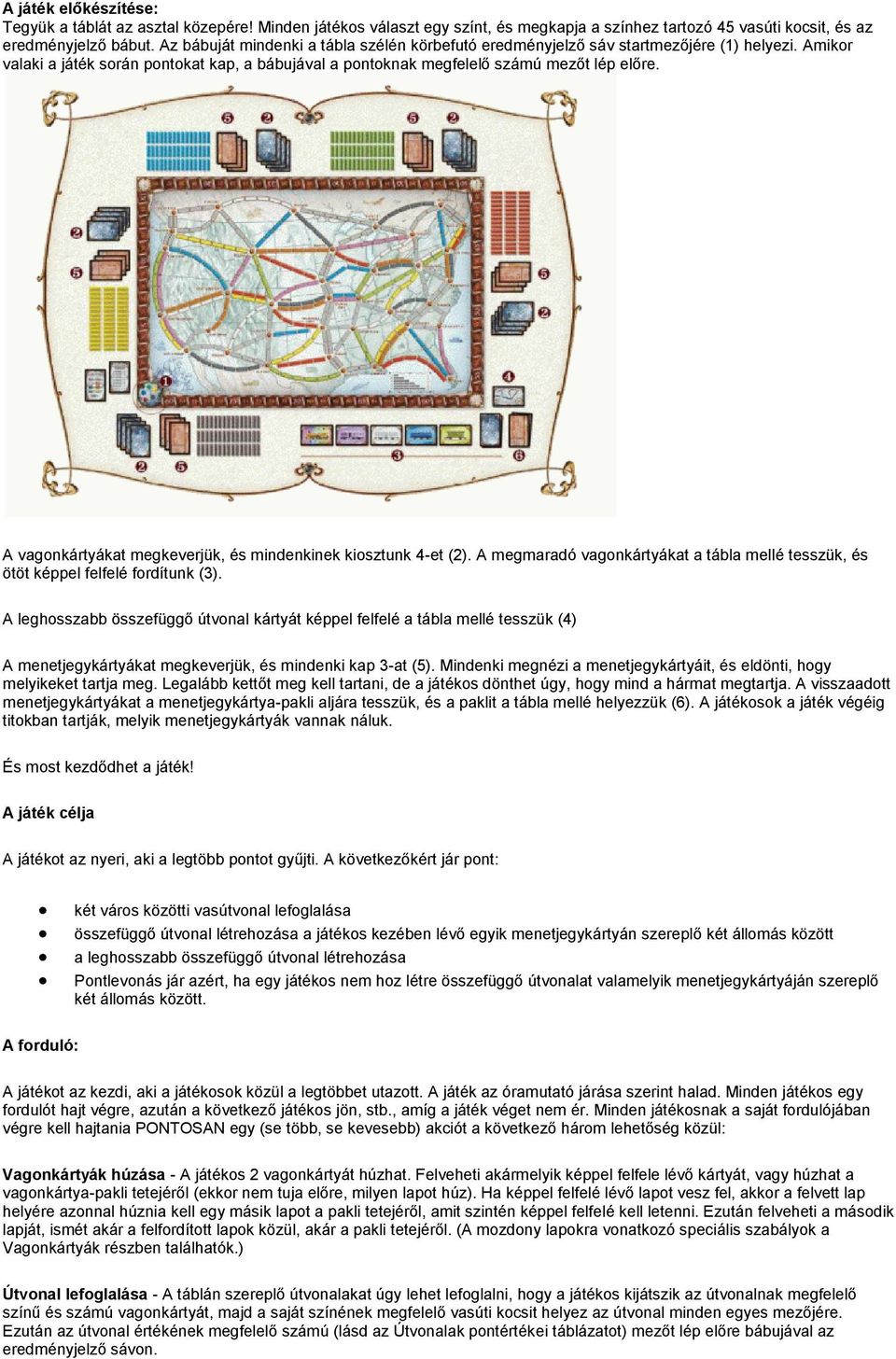 A vagonkártyákat megkeverjük, és mindenkinek kiosztunk 4-et (2). A megmaradó vagonkártyákat a tábla mellé tesszük, és ötöt képpel felfelé fordítunk (3).