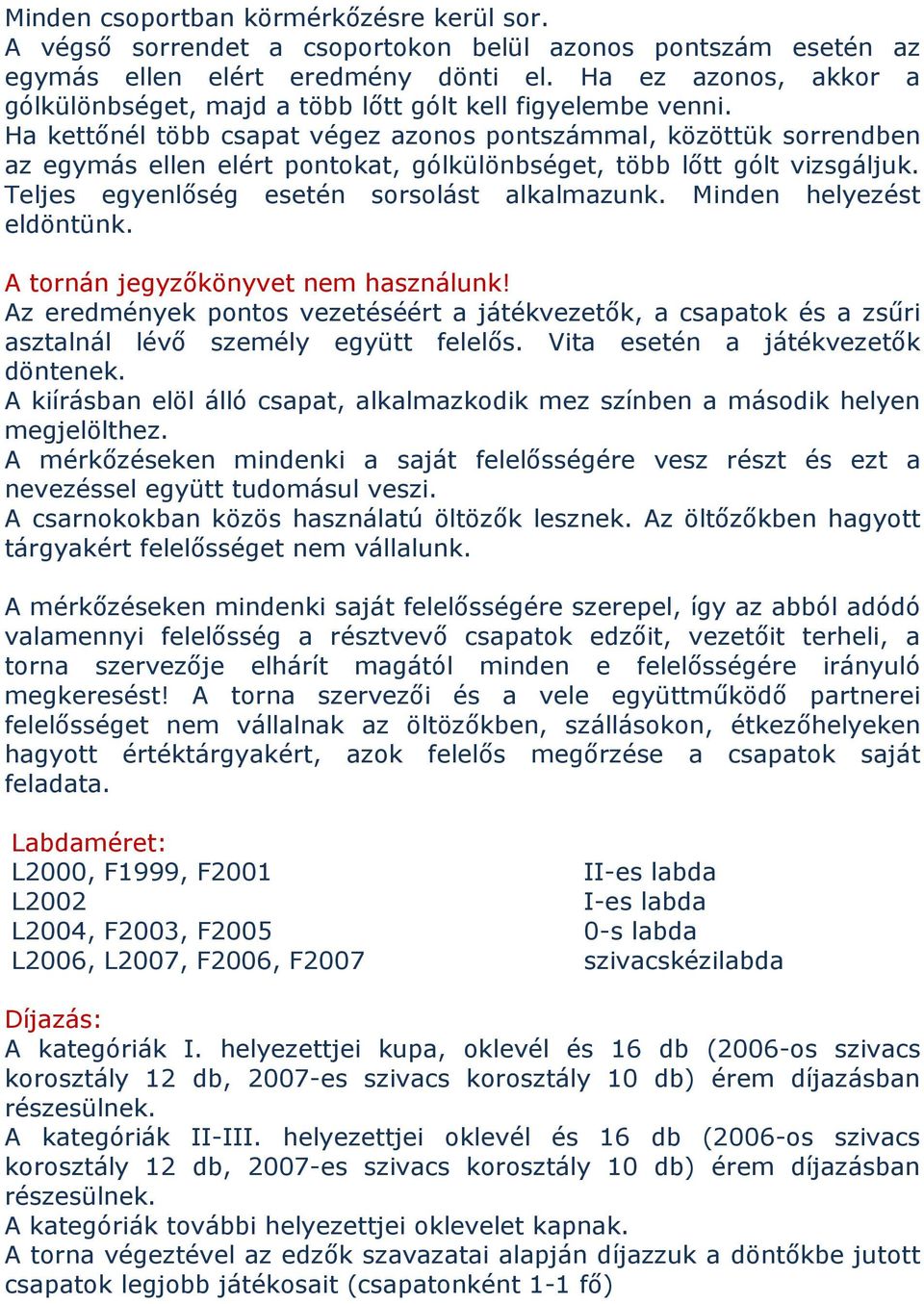 Ha kettőnél több csapat végez azonos pontszámmal, közöttük sorrendben az egymás ellen elért pontokat, gólkülönbséget, több lőtt gólt vizsgáljuk. Teljes egyenlőség esetén sorsolást alkalmazunk.