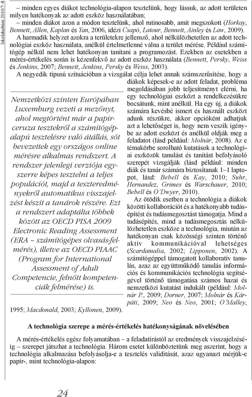 A harmadik helyzet azokra a területekre jellemző, ahol nélkülözhetetlen az adott technológiai eszköz használata, anélkül értelmetlenné válna a terület mérése.