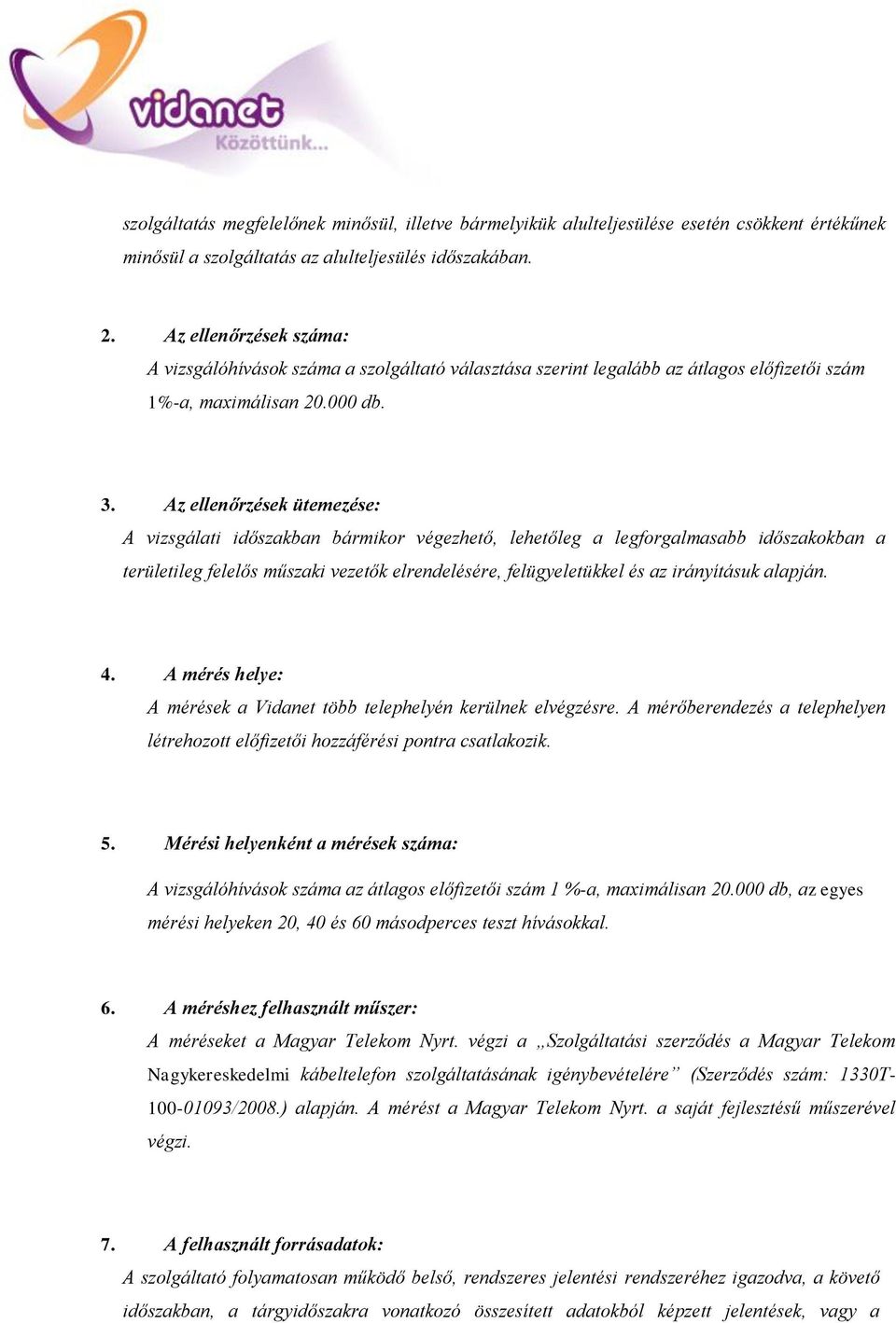 Az ellenőrzések ütemezése: A vizsgálati időszakban bármikor végezhető, lehetőleg a legforgalmasabb időszakokban a területileg felelős műszaki vezetők elrendelésére, felügyeletükkel és az irányításuk