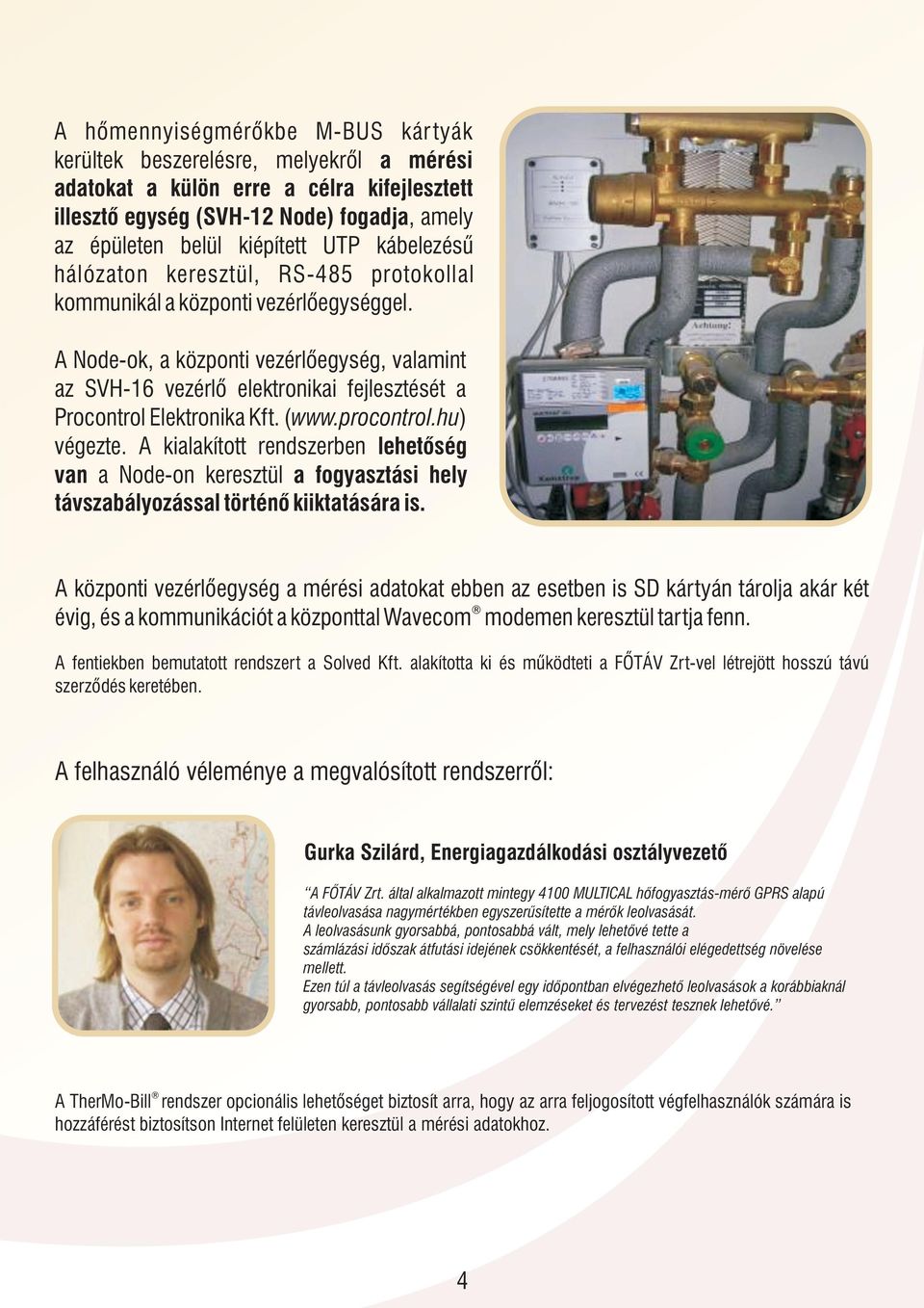 A Node-ok, a központi vezérlőegység, valamint az SVH-16 vezérlő elektronikai fejlesztését a Procontrol Elektronika Kft. ( www.procontrol.hu) végezte.