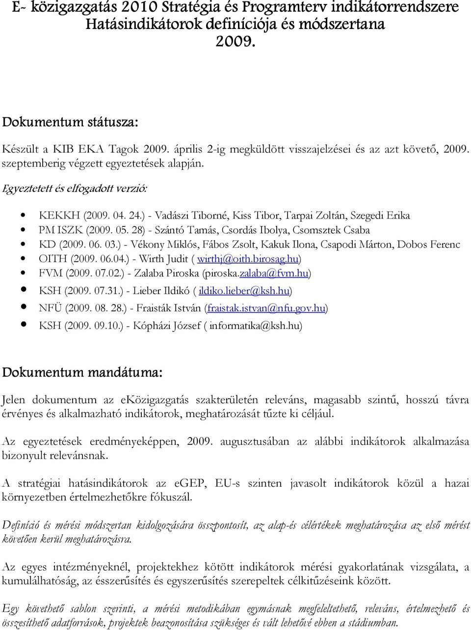 ) - Vadászi Tiborné, Kiss Tibor, Tarpai Zoltán, Szegedi Erika PM ISZK (2009. 05. 28) - Szántó Tamás, Csordás Ibolya, Csomsztek Csaba KD (2009. 06. 03.
