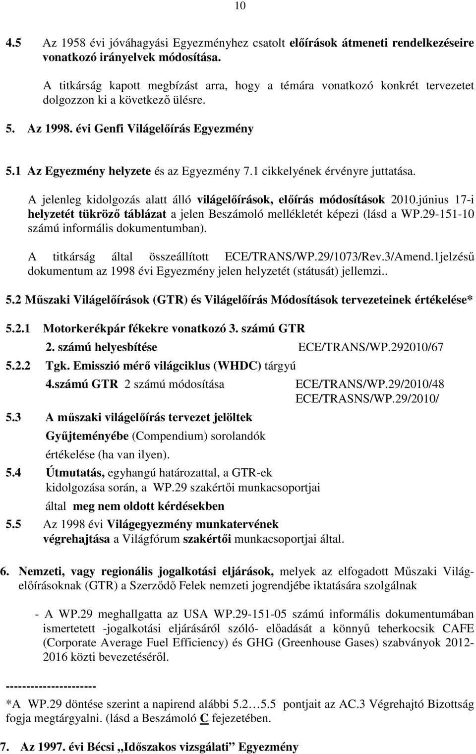 1 cikkelyének érvényre juttatása. A jelenleg kidolgozás alatt álló világelıírások, elıírás módosítások 2010.június 17-i helyzetét tükrözı táblázat a jelen Beszámoló mellékletét képezi (lásd a WP.