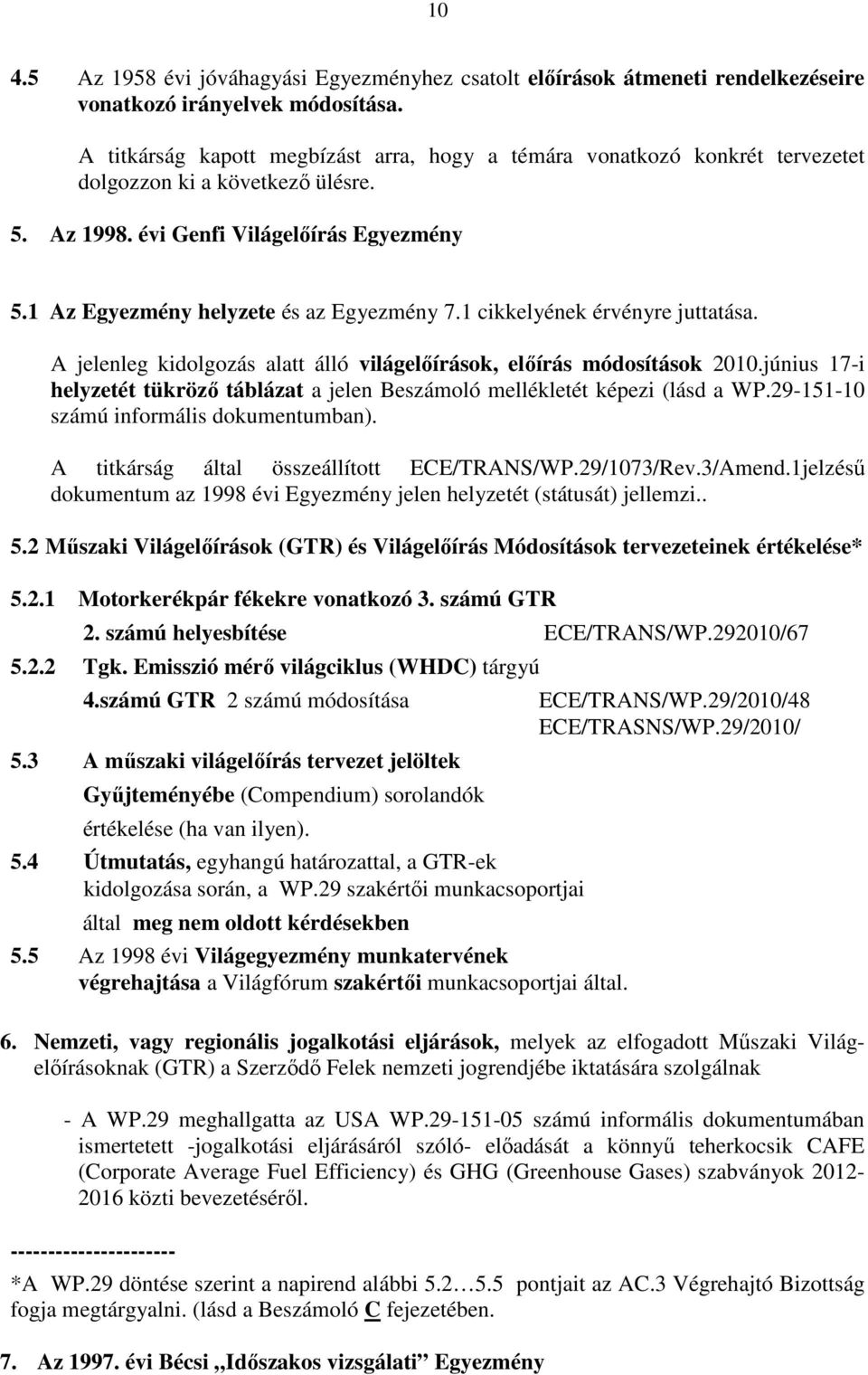 1 cikkelyének érvényre juttatása. A jelenleg kidolgozás alatt álló világelıírások, elıírás módosítások 2010.június 17-i helyzetét tükrözı táblázat a jelen Beszámoló mellékletét képezi (lásd a WP.