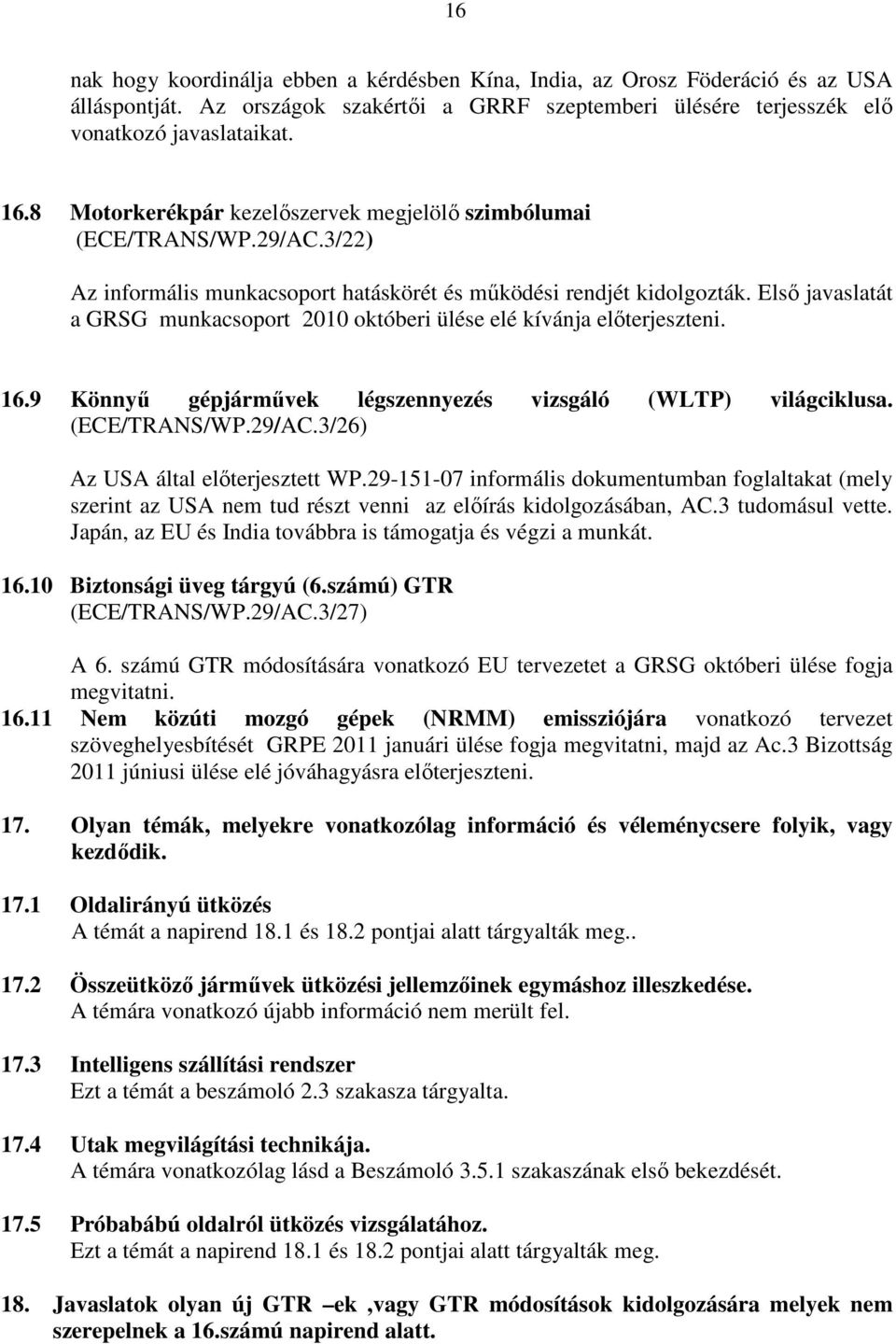 Elsı javaslatát a GRSG munkacsoport 2010 októberi ülése elé kívánja elıterjeszteni. 16.9 Könnyő gépjármővek légszennyezés vizsgáló (WLTP) világciklusa. (ECE/TRANS/WP.29/AC.