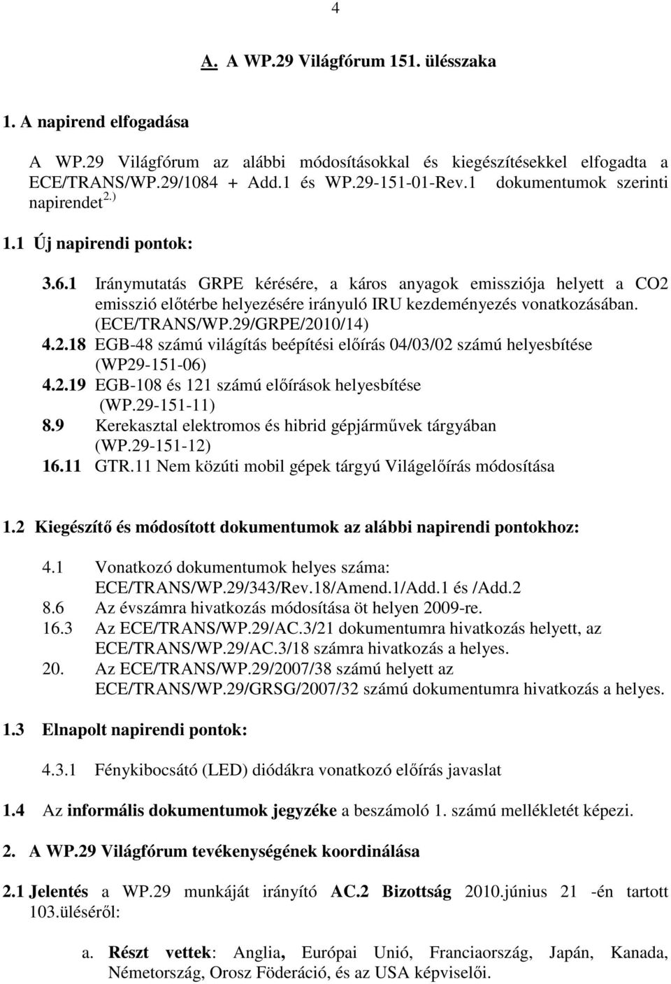 1 Iránymutatás GRPE kérésére, a káros anyagok emissziója helyett a CO2 emisszió elıtérbe helyezésére irányuló IRU kezdeményezés vonatkozásában. (ECE/TRANS/WP.29/GRPE/2010/14) 4.2.18 EGB-48 számú világítás beépítési elıírás 04/03/02 számú helyesbítése (WP29-151-06) 4.