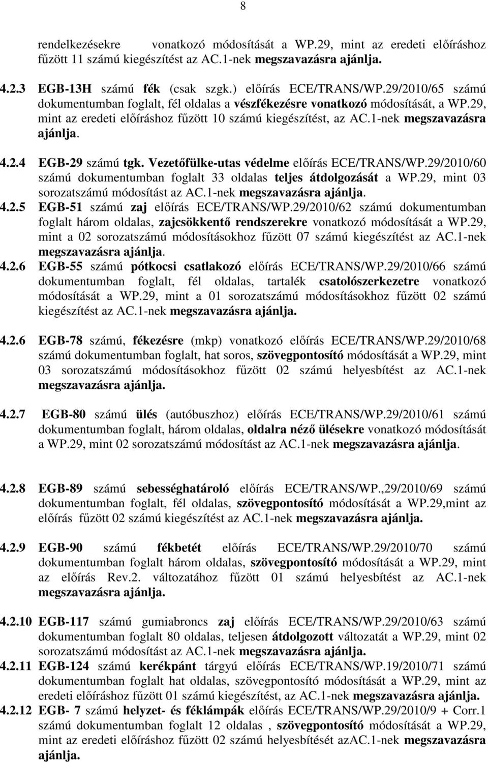 Vezetıfülke-utas védelme elıírás ECE/TRANS/WP.29/2010/60 számú dokumentumban foglalt 33 oldalas teljes átdolgozását a WP.29, mint 03 sorozatszámú módosítást az AC.1-nek megszavazásra ajánlja. 4.2.5 EGB-51 számú zaj elıírás ECE/TRANS/WP.