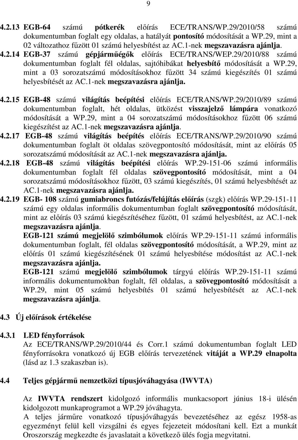 29/2010/88 számú dokumentumban foglalt fél oldalas, sajtóhibákat helyesbítı módosítását a WP.29, mint a 03 sorozatszámú módosításokhoz főzött 34 számú kiegészítés 01 számú helyesbítését az AC.