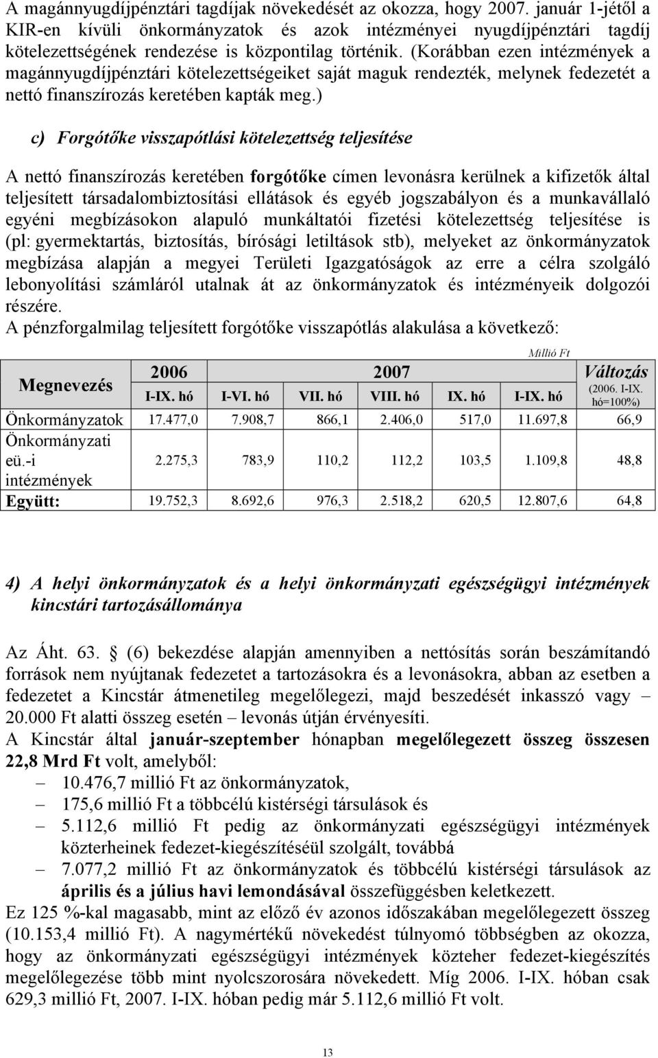 (Korábban ezen intézmények a magánnyugdíjpénztári kötelezettségeiket saját maguk rendezték, melynek fedezetét a nettó finanszírozás keretében kapták meg.