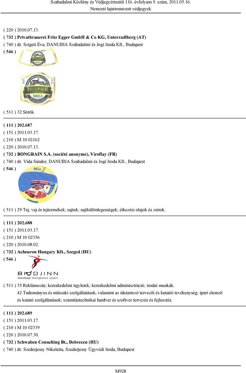 , Budapest ( 511 ) 29 Tej, vaj és tejtermékek; sajtok; sajtkülönlegességek; étkezési olajok és zsírok. ( 111 ) 202.688 ( 210 ) M 10 02356 ( 220 ) 2010.08.02. ( 732 ) Acheuron Hungary Kft.