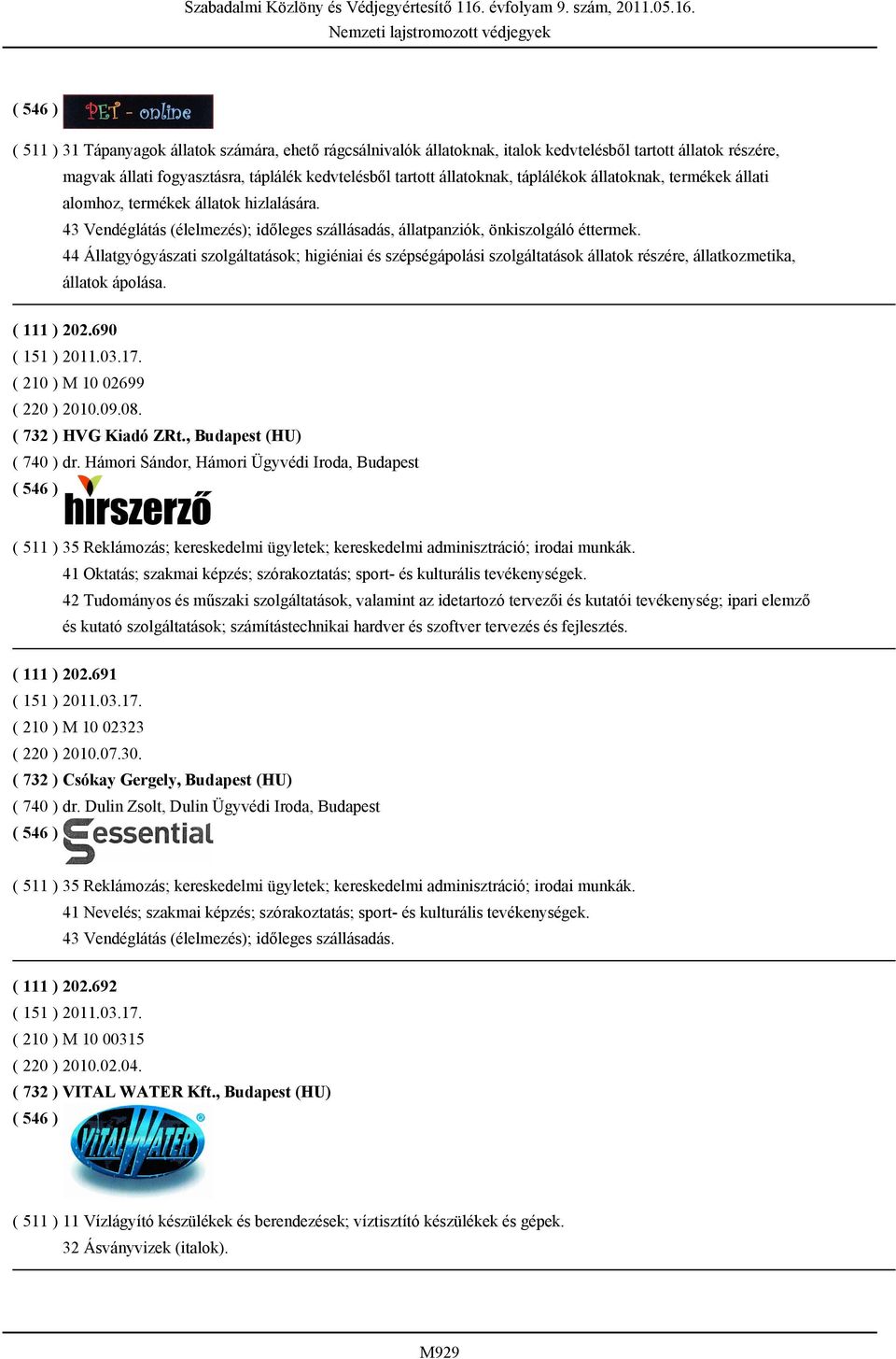 44 Állatgyógyászati szolgáltatások; higiéniai és szépségápolási szolgáltatások állatok részére, állatkozmetika, állatok ápolása. ( 111 ) 202.690 ( 210 ) M 10 02699 ( 220 ) 2010.09.08.