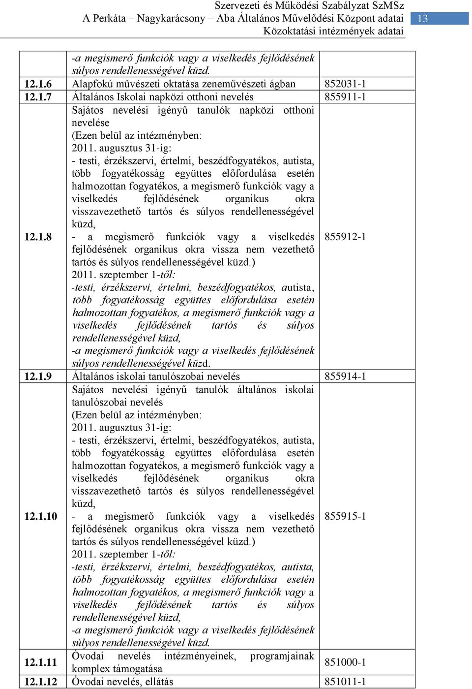 augusztus 31-ig: - testi, érzékszervi, értelmi, beszédfogyatékos, autista, több fogyatékosság együttes előfordulása esetén halmozottan fogyatékos, a megismerő funkciók vagy a viselkedés fejlődésének