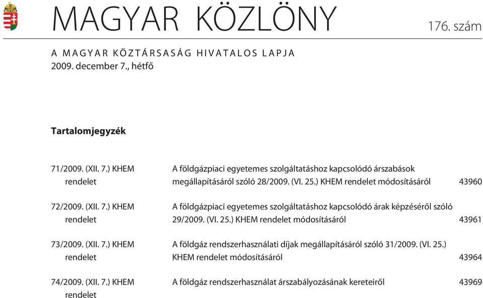 ) KHEM rendelet módosításáról 43960 A földgázpiaci egyetemes szolgáltatáshoz kapcsolódó árak képzésérõl szóló 29/2009. (VI. 25.