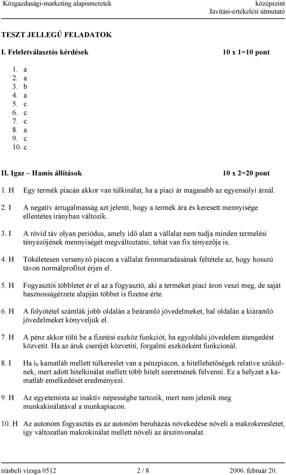 3. I A rövid táv olyan periódus, amely idő alatt a vállalat nem tudja minden termelési tényezőjének mennyiségét megváltoztatni, tehát van fix tényezője is. 4.