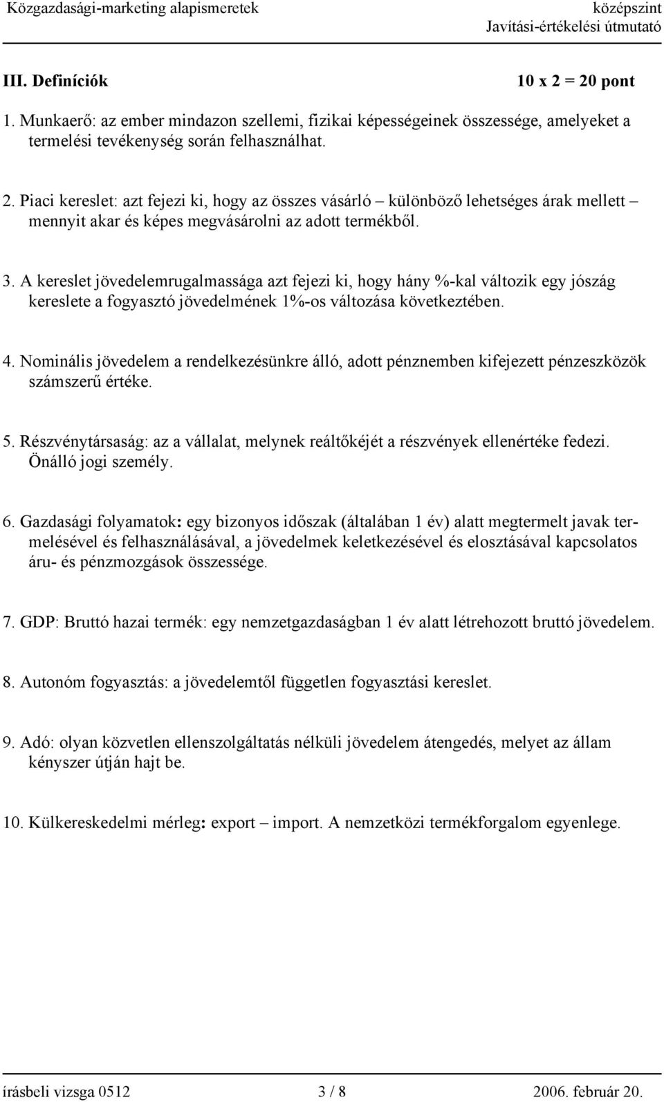 Nominális jövedelem a rendelkezésünkre álló, adott pénznemben kifejezett pénzeszközök számszerű értéke. 5. Részvénytársaság: az a vállalat, melynek reáltőkéjét a részvények ellenértéke fedezi.