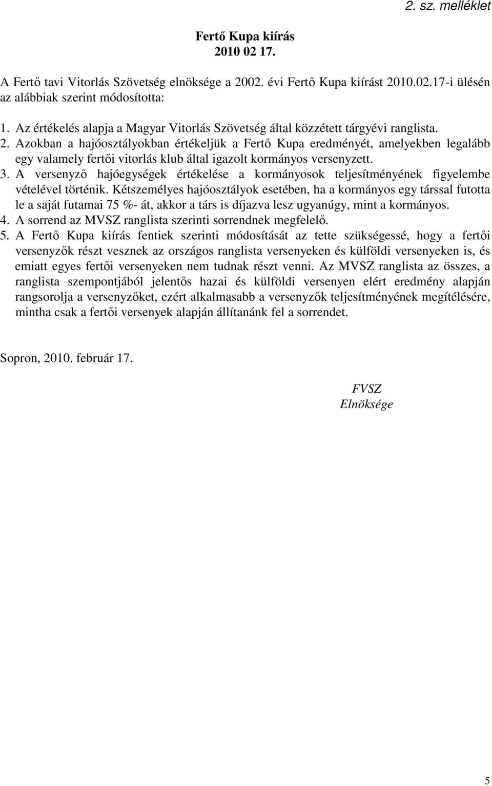 Azokban a hajóosztályokban értékeljük a Fertő Kupa eredményét, amelyekben legalább egy valamely fertői vitorlás klub által igazolt kormányos versenyzett. 3.