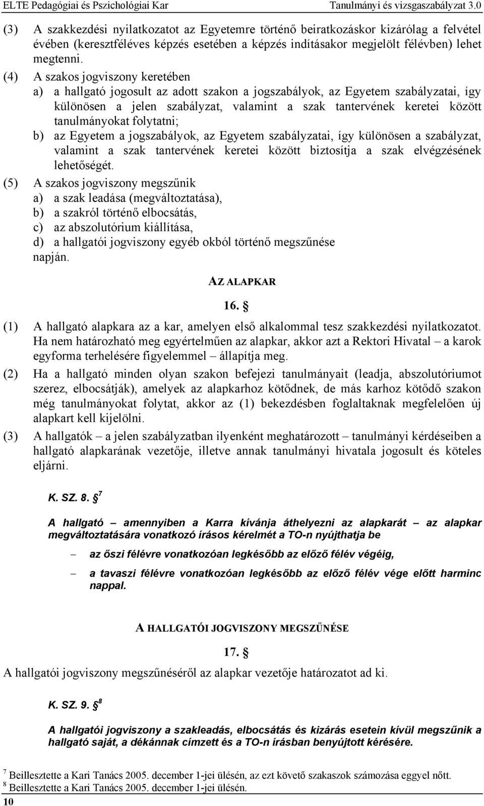 (4) A szakos jogviszony keretében a) a hallgató jogosult az adott szakon a jogszabályok, az Egyetem szabályzatai, így különösen a jelen szabályzat, valamint a szak tantervének keretei között