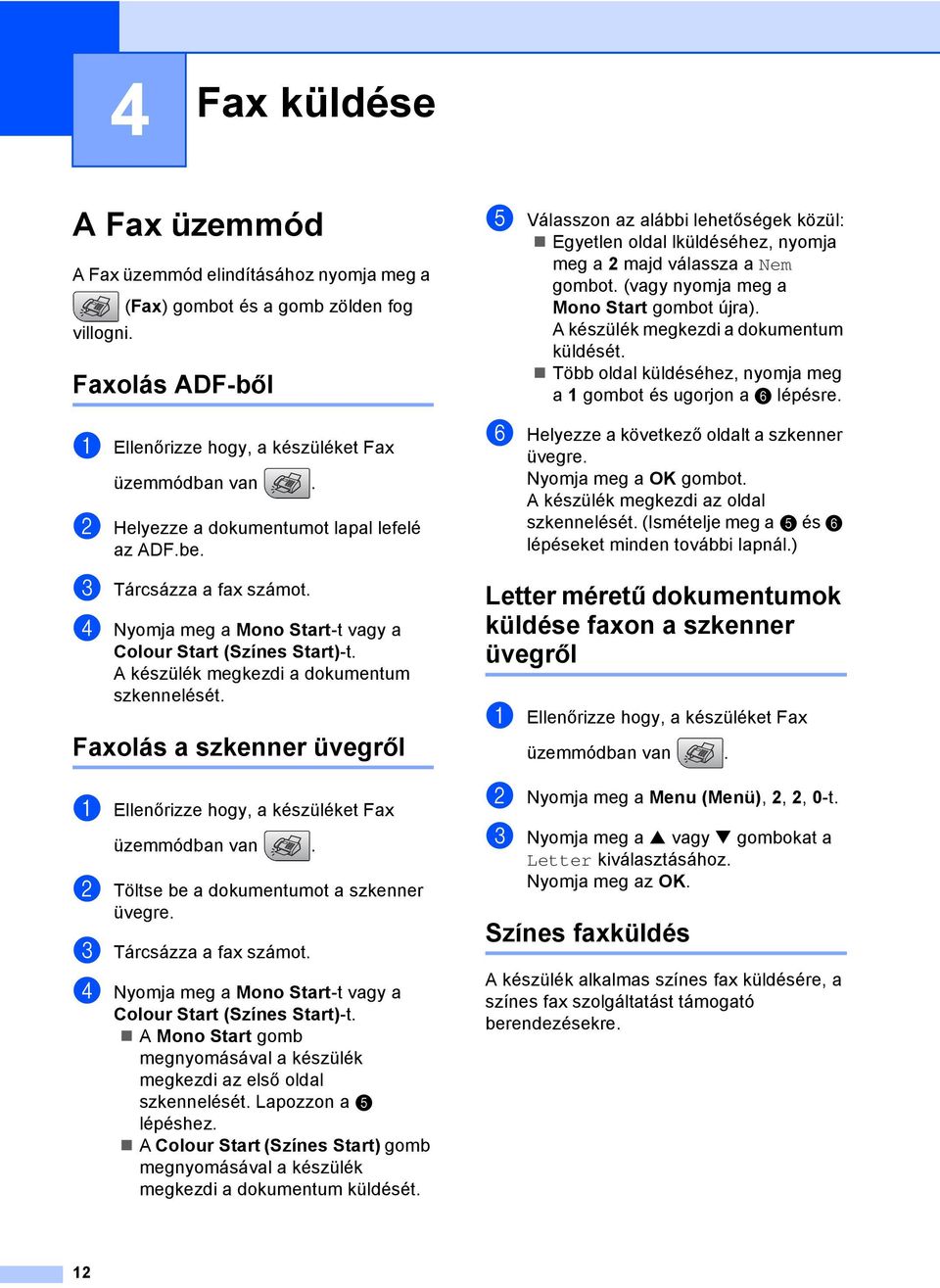 Faxolás a szkenner üvegről 4 a Ellenőrizze hogy, a készüléket Fax üzemmódban van. b Töltse be a dokumentumot a szkenner üvegre. c Tárcsázza a fax számot.