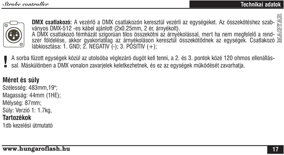 A DMX csatlakozó fémházát szigorúan tilos összekötni az árnyékolással, mert ha nem megfelelô a rendszer földelése, akkor gyakorlatilag az árnyékoláson keresztül összekötôdnek az egységek.