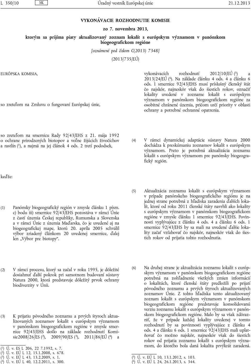 zreteľom na Zmluvu o fungovaní Európskej únie, vykonávacích rozhodnutí 2012/10/EÚ ( 5 ) a 2013/24/EÚ ( 6 ). Na základe článku 4 ods. 4 a článku 6 ods.