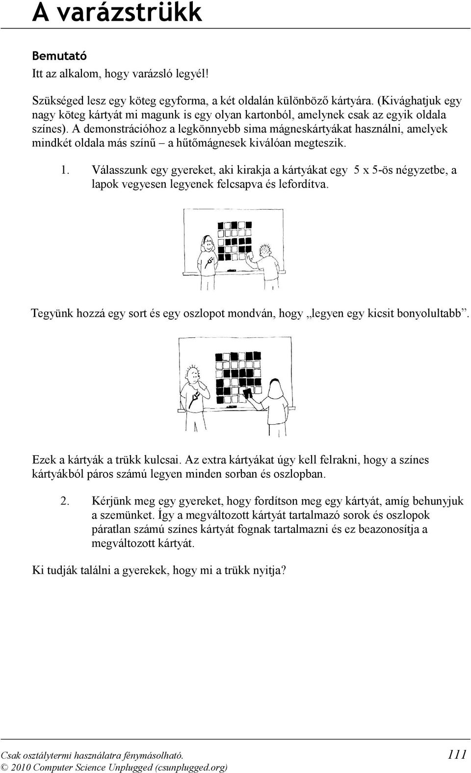 A demonstrációhoz a legkönnyebb sima mágneskártyákat használni, amelyek mindkét oldala más színű a hűtőmágnesek kiválóan megteszik. 1.