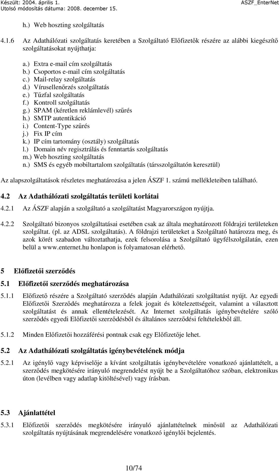 ) SMTP autentikáció i.) Content-Type szőrés j.) Fix IP cím k.) IP cím tartomány (osztály) szolgáltatás l.) Domain név regisztrálás és fenntartás szolgáltatás m.) Web hoszting szolgáltatás n.