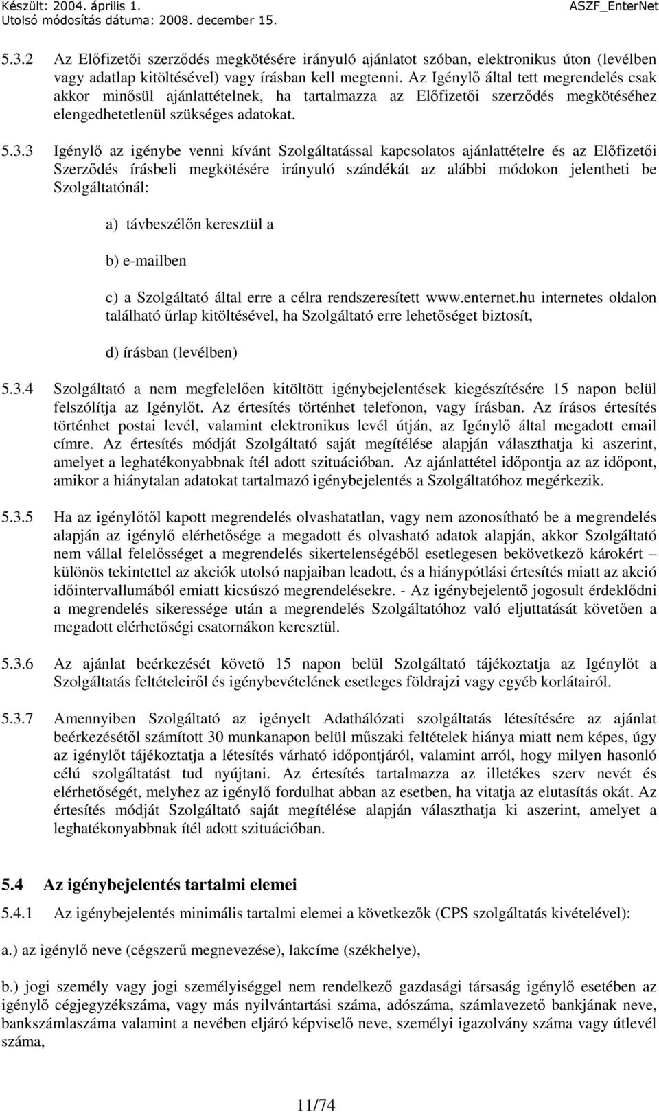 3 Igénylı az igénybe venni kívánt Szolgáltatással kapcsolatos ajánlattételre és az Elıfizetıi Szerzıdés írásbeli megkötésére irányuló szándékát az alábbi módokon jelentheti be Szolgáltatónál: a)
