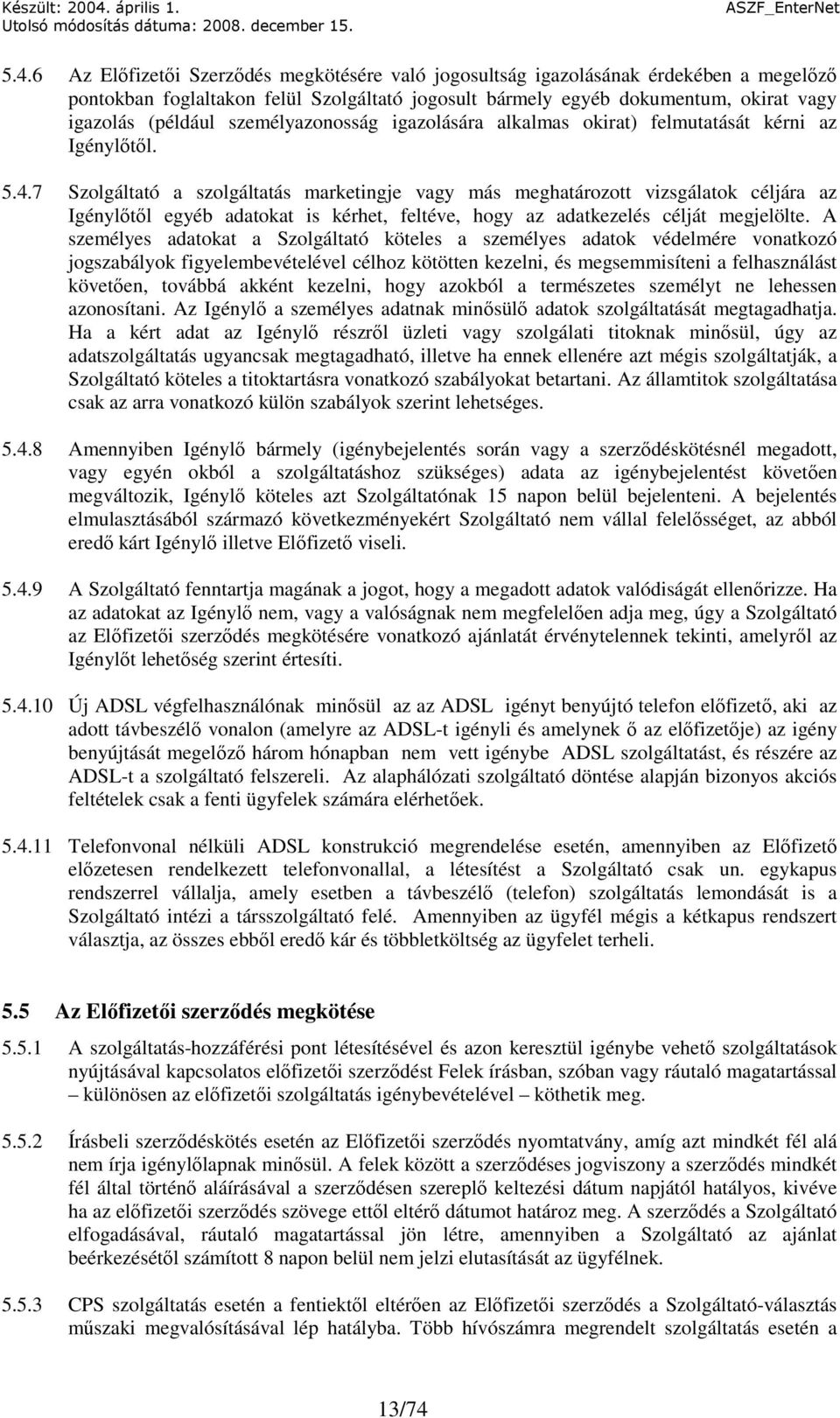 7 Szolgáltató a szolgáltatás marketingje vagy más meghatározott vizsgálatok céljára az Igénylıtıl egyéb adatokat is kérhet, feltéve, hogy az adatkezelés célját megjelölte.