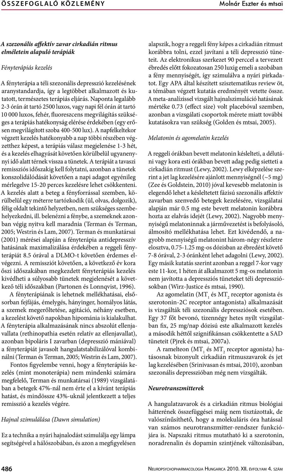 Naponta legalább 2-3 órán át tartó 2500 luxos, vagy napi fél órán át tartó 10 000 luxos, fehér, fluoreszcens megvilágítás szükséges a terápiás hatékonyság elérése érdekében (egy erősen megvilágított