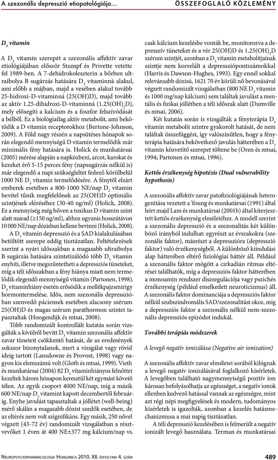 A 7-dehidrokoleszterin a bőrben ultraibolya B sugárzás hatására D 3 vitaminná alakul, ami előbb a májban, majd a vesében alakul tovább 25-hidroxi-D-vitaminná (25(OH)D), majd tovább az aktív 1.