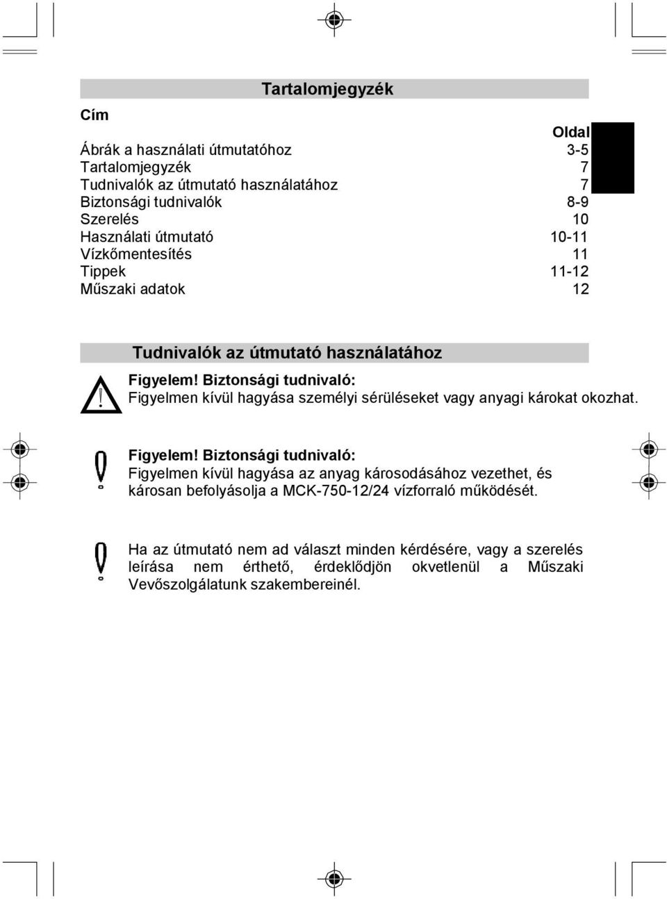 Biztonsági tudnivaló: Figyelmen kívül hagyása személyi sérüléseket vagy anyagi károkat okozhat. Figyelem!