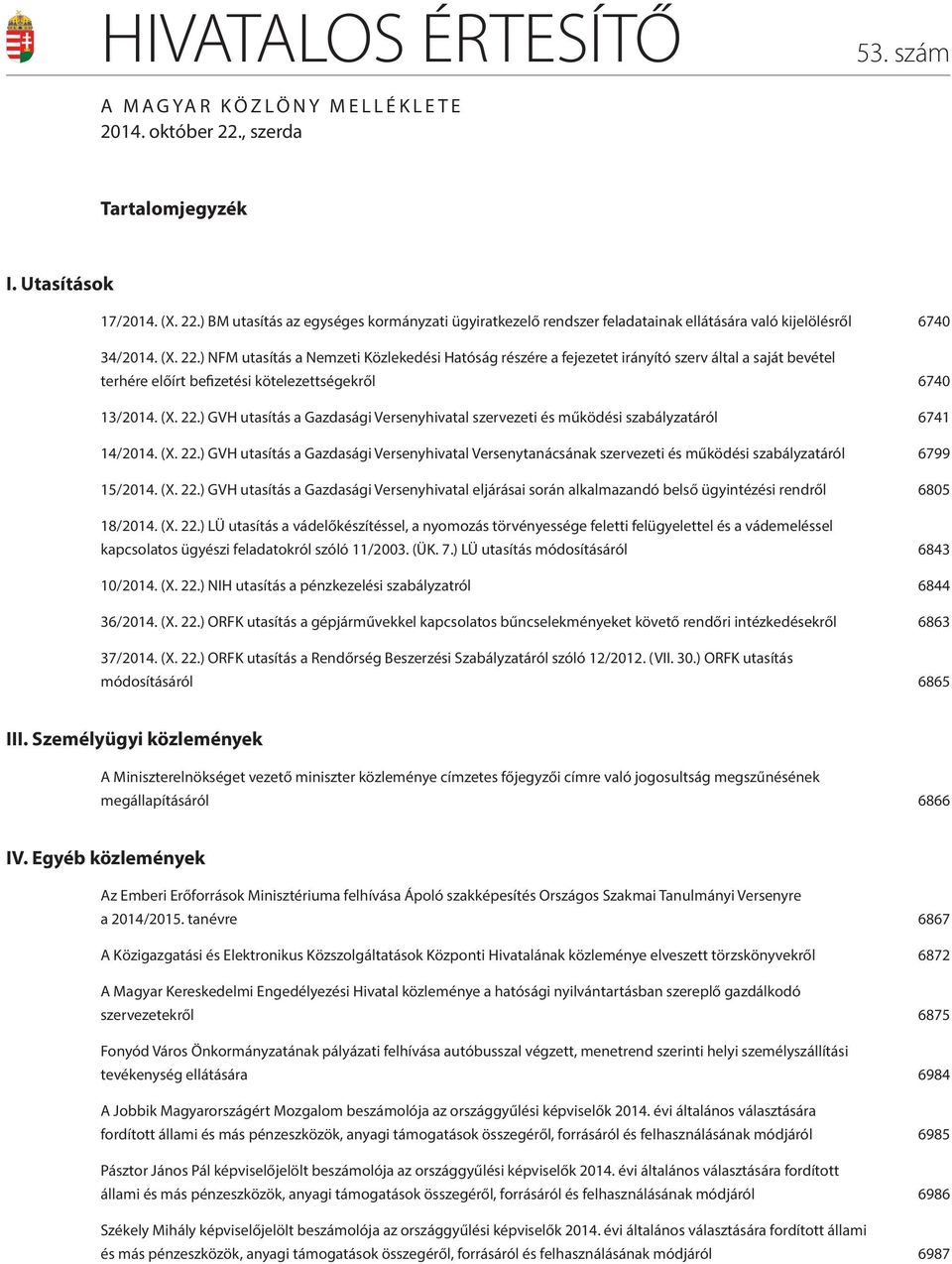 (X. 22.) GVH utasítás a Gazdasági Versenyhivatal Versenytanácsának szervezeti és működési szabályzatáról 6799 15/2014. (X. 22.) GVH utasítás a Gazdasági Versenyhivatal eljárásai során alkalmazandó belső ügyintézési rendről 6805 18/2014.