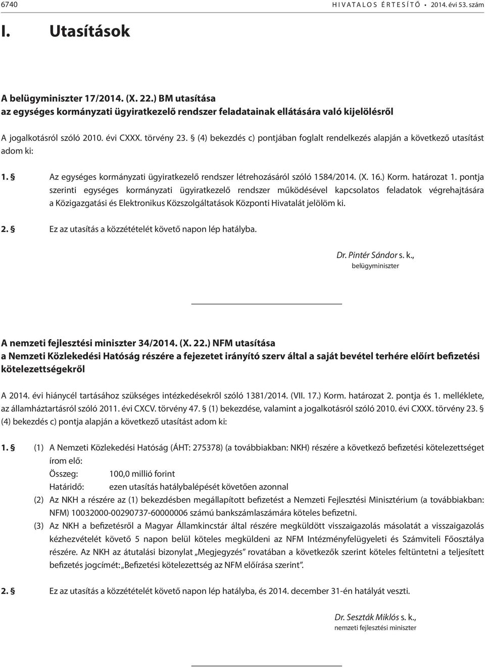 (4) bekezdés c) pontjában foglalt rendelkezés alapján a következő utasítást adom ki: 1. Az egységes kormányzati ügyiratkezelő rendszer létrehozásáról szóló 1584/2014. (X. 16.) Korm. határozat 1.