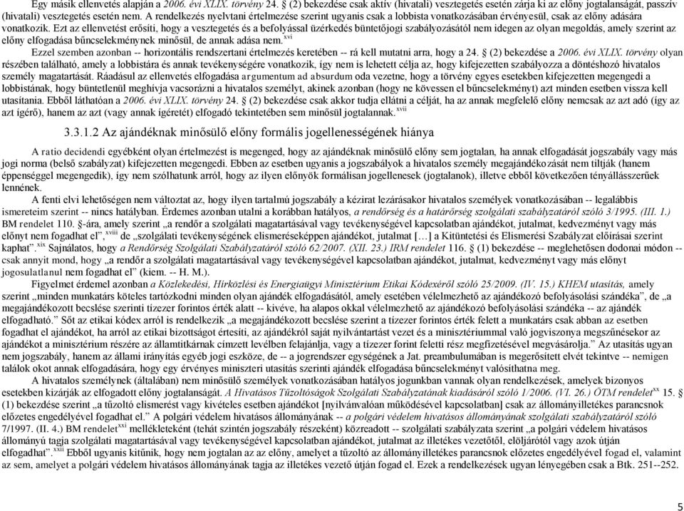 Ezt az ellenvetést erősíti, hogy a vesztegetés és a befolyással üzérkedés büntetőjogi szabályozásától nem idegen az olyan megoldás, amely szerint az előny elfogadása bűncselekménynek minősül, de