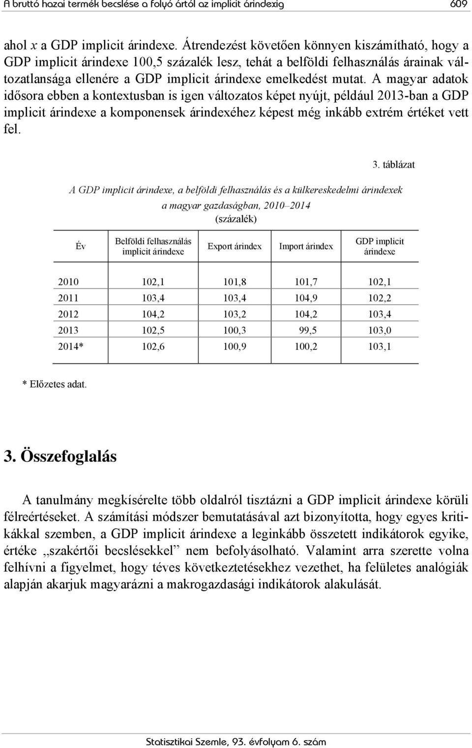 A magyar adatok idősora ebben a kontextusban is igen változatos képet nyújt, például 2013-ban a GDP implicit árindexe a komponensek árindexéhez képest még inkább extrém értéket vett fel. 3.