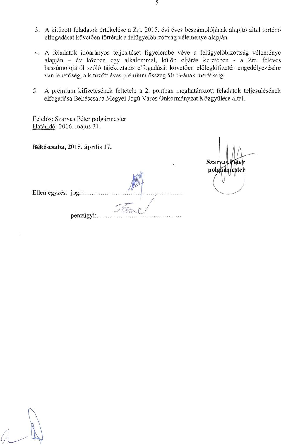 féléves beszámolójáról szóló tájékoztatás elfogadását követően előlegkifizetés engedélyezésére van lehetőség, a kitűzött éves prémium összeg 50 %-ának mértékéig. 5. A prémium kifizetésének feltétele a 2.