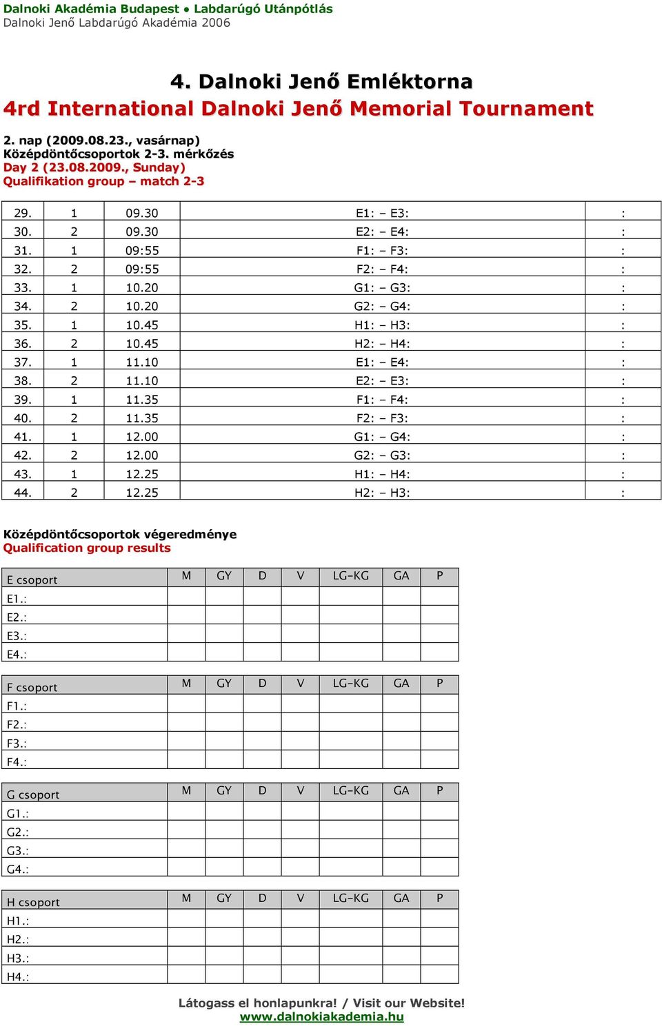 2 11.35 F2: F3: : 41. 1 12.00 G1: G4: : 42. 2 12.00 G2: G3: : 43. 1 12.25 H1: H4: : 44. 2 12.25 H2: H3: : Középdöntőcsoportok végeredménye Qualification group results E csoport M GY D V LG-KG GA P E1.